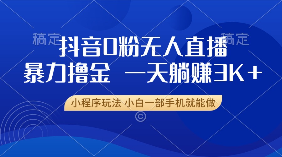 抖音0粉开播，新口子，不违规不封号， 小白可做，一天躺赚3k+_云峰项目库