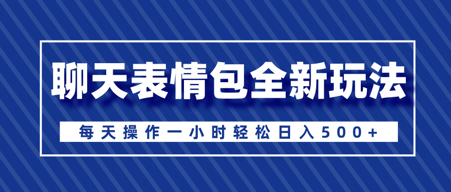 聊天表情包全新玩法，无脑搬运100%原创，每天操作一小时轻松日入500+_云峰项目库