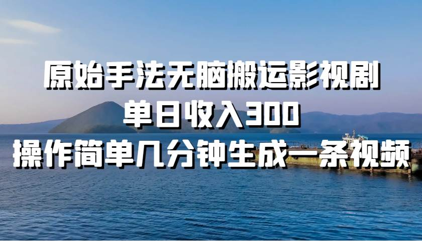 原始手法无脑搬运影视剧，单日收入300！_云峰项目库
