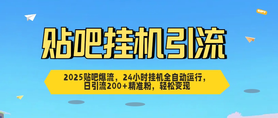 2025贴吧爆流，24小时挂机全自动运行，日引流200+精准粉，轻松变现_云峰项目库