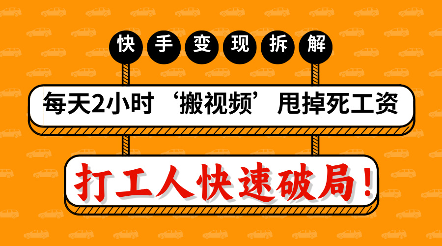 打工人快速破局！每天2小时‘搬视频’，甩掉死工资：快手变现流水线拆解_云峰项目库