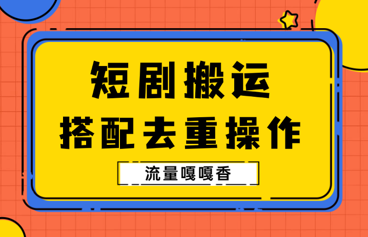 7月最新短剧搬运技术，搭配去重软件操作，流量嘎嘎香_云峰项目库