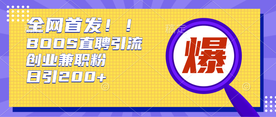 全网首发!BOOS直聘引流创业兼职粉，单号日引200+_云峰项目库