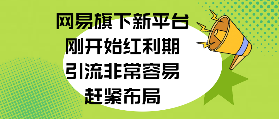 网易旗下新平台，刚开始红利期，引流非常容易，赶紧布局_云峰项目库