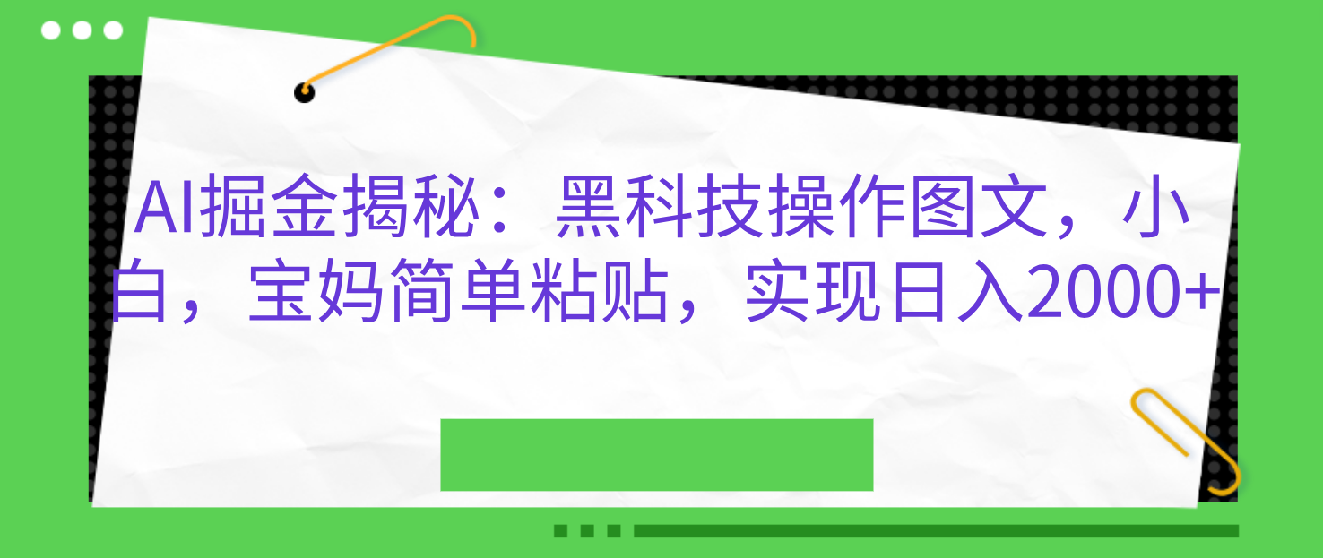 AI掘金揭秘：黑科技操作图文，小白，宝妈简单粘贴，实现日入2000+_云峰项目库