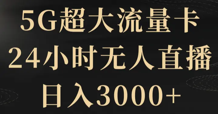 5G超大流量卡，24小时无人直播，日入3000+_云峰项目库