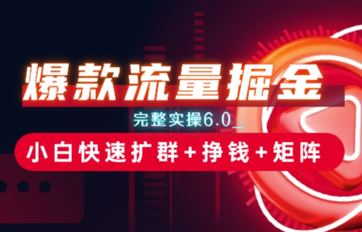 爆款流量掘金_完整实操6.0_小白快速扩群+挣钱+矩阵思路_云峰项目库