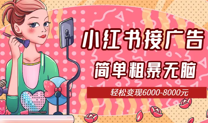 小红书简单粗暴无脑接广告，轻松变现6000-8000元_云峰项目库