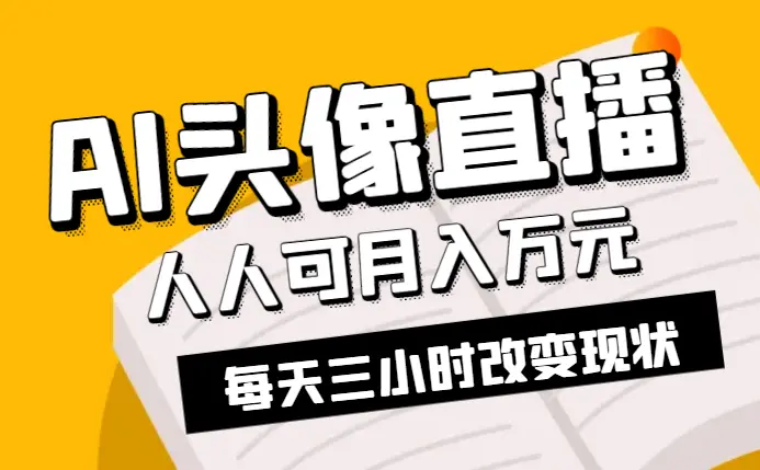 AI头像直播深度讲解，人人可月入万元，每天三小时改变你的现状！_云峰项目库