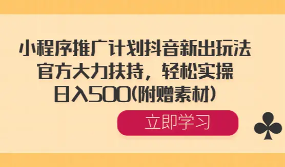 小程序推广计划抖音新出玩法，官方大力扶持，轻松实操，日入500(附赠素材)_云峰项目库