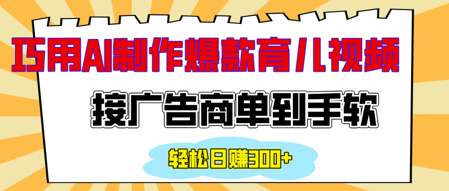用AI制作情感育儿爆款视频，接广告商单到手软，日入300+_云峰项目库