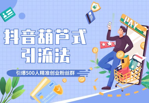 抖音葫芦式引流法，单日引爆500人精准创业粉丝群_云峰项目库