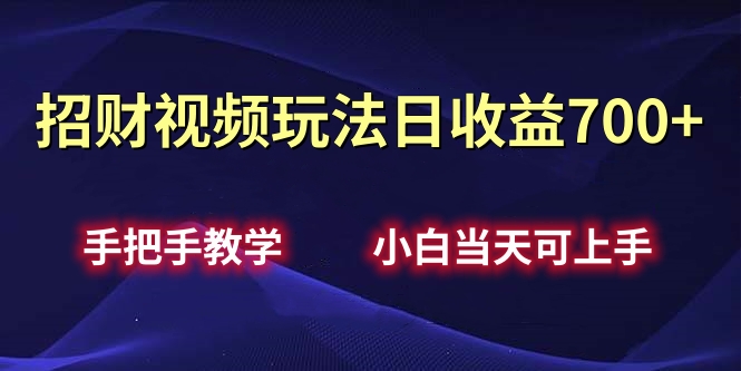 招财视频玩法日收益700+手把手教学，小白当天可上手_云峰项目库