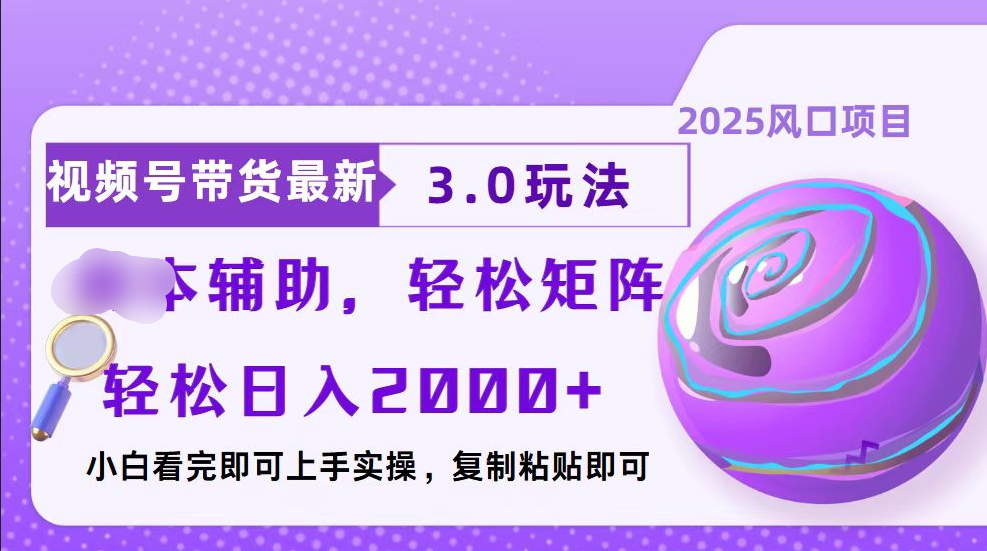 视频号带货最新3.0玩法，作品制作简单，当天起号，复制粘贴，脚本辅助，轻松矩阵日入2000+_云峰项目库