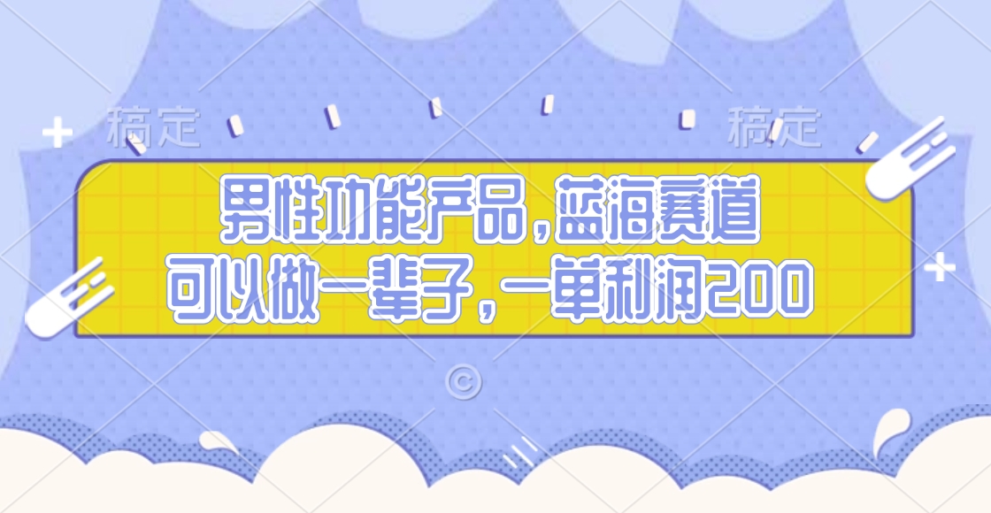 男性功能产品，蓝海赛道，可以做一辈子，一单利润200_云峰项目库