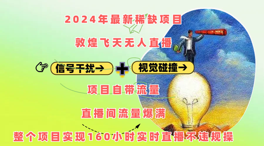 2024年最新稀缺项目敦煌飞天无人直播，内搭信号干扰+视觉碰撞防飞技术 ，项目自带流量，流量爆满，正个项目实现160小时实时直播不违规操_云峰项目库