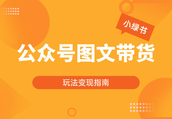 小绿书带货（公众号图文带货玩法）玩法变现指南_云峰项目库