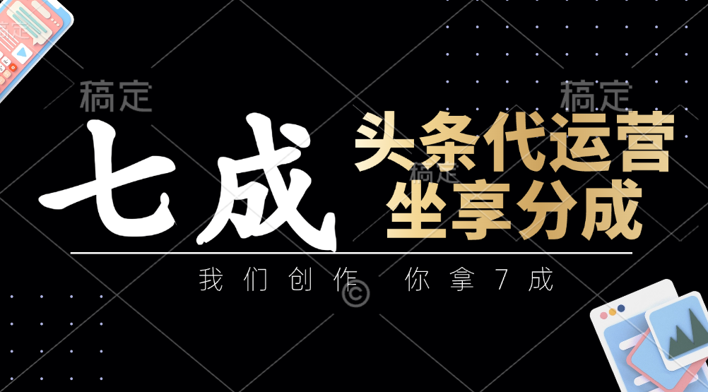 头条代运营——我们创作，你拿7成，简单操作，坐享分成_云峰项目库