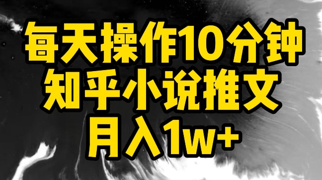 每天操作10分钟，知乎小说推文月入1w+_云峰项目库
