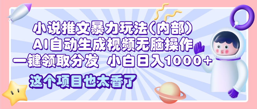 2025小说推文暴力玩法(内部)，AI自动生成视频无脑操作，一键领取分发，小白日入1000+_云峰项目库