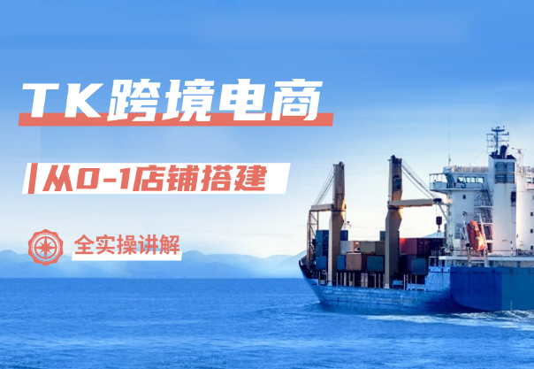 TK跨境电商从0到1店铺搭建全实操讲解，轻松把货卖出国_云峰项目库