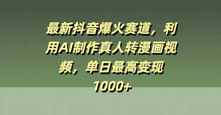 最新抖音爆火赛道，利用AI制作真人转漫画视频，单日最高变现1000+_云峰项目库