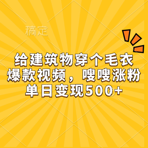 给建筑物穿个毛衣，爆款视频，嗖嗖涨粉，单日变现500+_云峰项目库