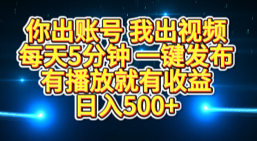 你出账号我出视频，每天5分钟，一键发布，有播放就有收益，日入500+_云峰项目库