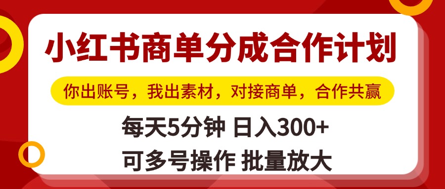 小红书商单分成合作计划，你出账号，我出素材，对接商单，合作共赢，单号日入300+，可批量放大_云峰项目库