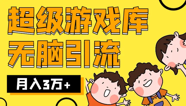 超级游戏库， 简单操作无脑引流变现，轻松实现月入 3 万+_云峰项目库
