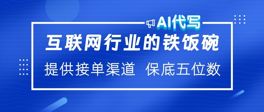 互联网行业的铁饭碗  AI代写 提供接单渠道 保底五位数_云峰项目库
