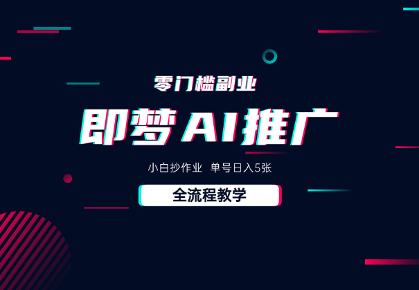 即梦AI零门槛副业：小白抄作业，单号日入5张，详细教程_云峰项目库