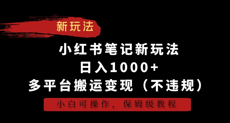 小红书笔记新玩法，日入1000+，多平台搬运变现（不违规），小白可操作，保姆级教程_云峰项目库