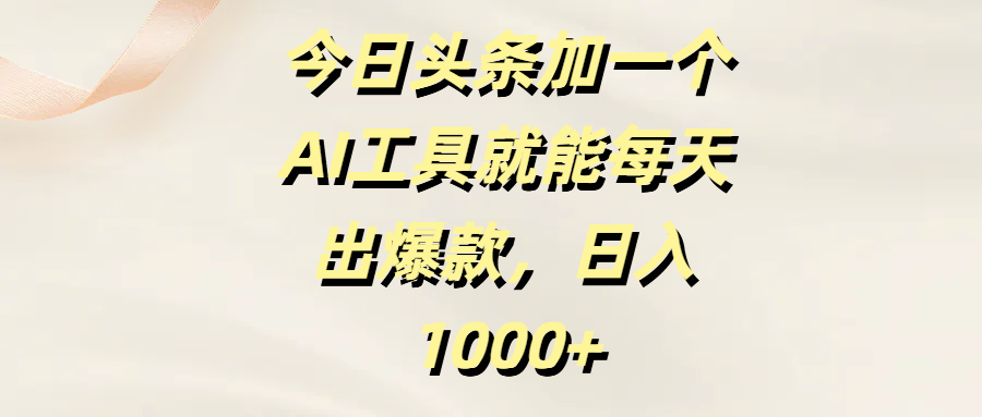 今日头条加一个AI工具就能每天出爆款，日入1000+_云峰项目库