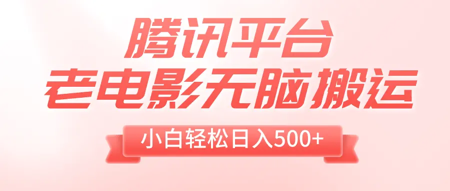 腾讯平台老电影无脑搬运，小白轻松日入500+_云峰项目库