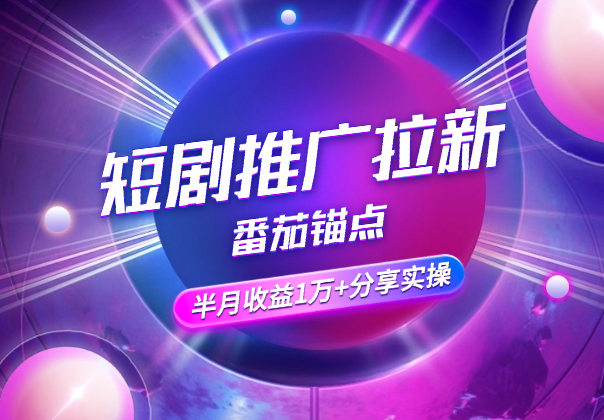 短剧推广拉新番茄锚点半月收益1万+大佬分享实操_云峰项目库