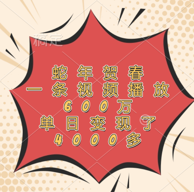 蛇年贺春，一条视频播放600万，单日变现了4000多_云峰项目库