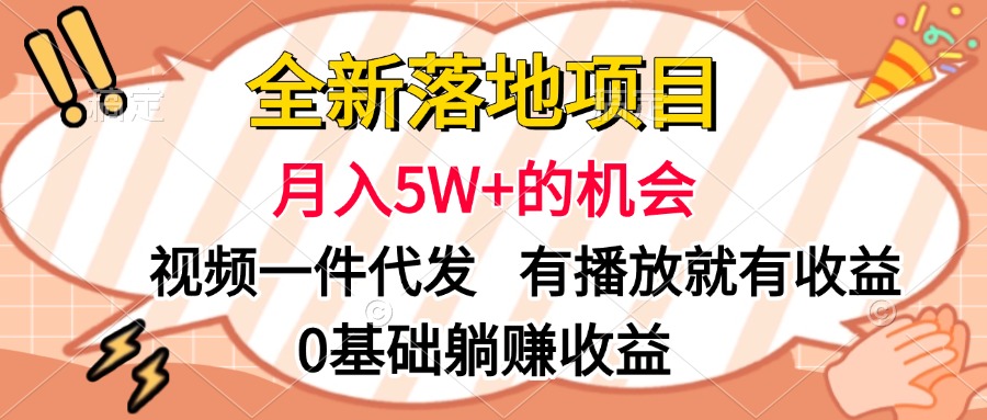 全新落地项目，月入5W+的机会，视频一键代发，有播放就有收益，0基础躺赚收益_云峰项目库