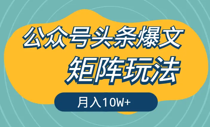 公众号头条爆文，适合小白和不愿意动脑的矩阵玩法如何月入10W+【图文】_云峰项目库