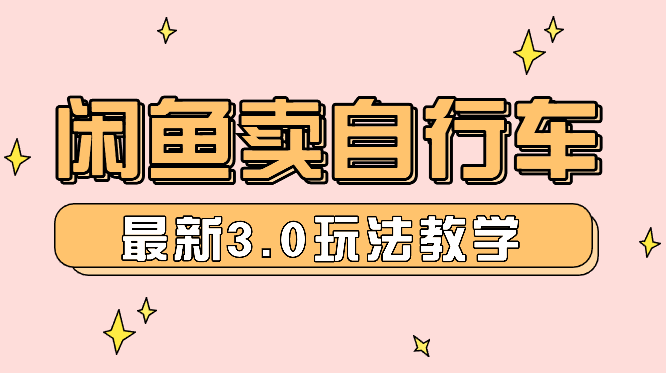 闲鱼卖自行车 日入2K+ 2024最新 3.0玩法教学_云峰项目库