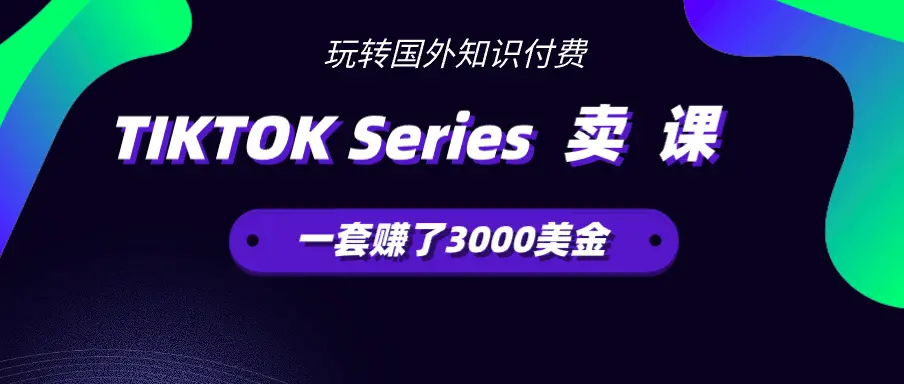 在TIKTOK Series上卖课程，一套赚了3000美金【图文】_云峰项目库