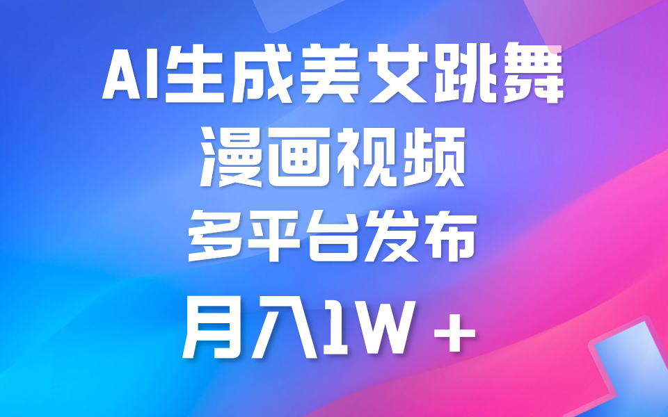 利用AI把美女跳舞视频制作漫画，纯原创，不违规，月入1W+_云峰项目库