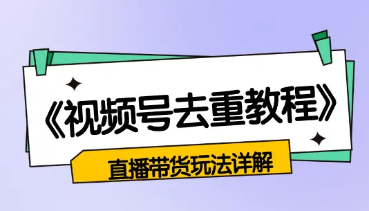 视频号素材去重教程以及直播带货玩法详解【图文分享】_云峰项目库
