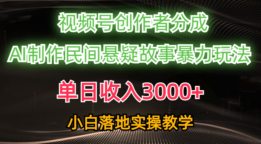 单日收入3000+，视频号创作者分成，AI创作民间悬疑故事，条条爆流量，小白也能轻松上手_云峰项目库