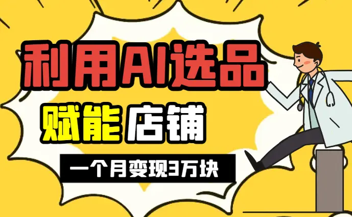 我用AI选品赋能店铺一个月变现3万块【图文】_云峰项目库