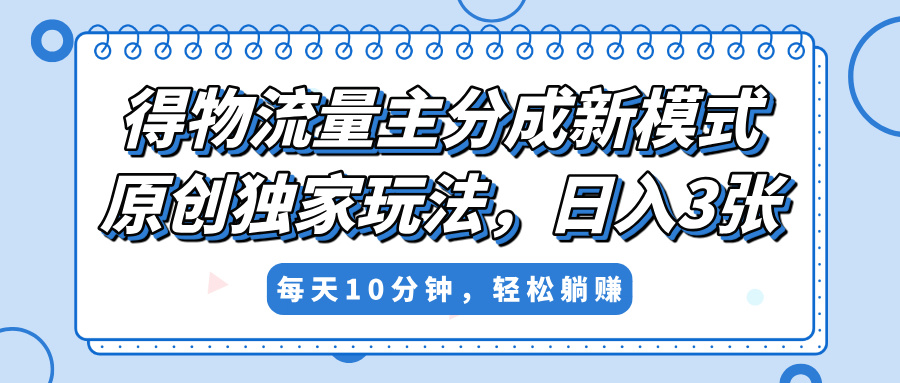 得物流量主分成新模式，原创独家玩法，小白可做，简单暴利，单日稳定变现300+_云峰项目库