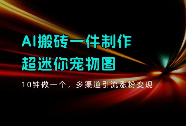 AI搬砖一件制作超迷你宠物图，5分钟一个成品，多渠道引流涨粉变现_云峰项目库