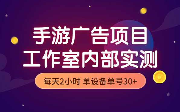 手机游戏广告变现项目，工作室内部实测项目，每天2小时，单设备单号30+_云峰项目库