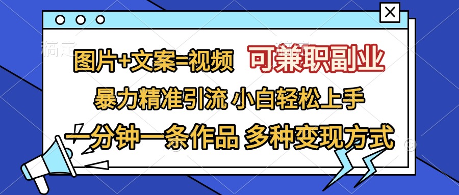 图片+文案=视频，可兼职副业，精准暴力引流，一分钟一条作品，小白轻松上手，多种变现方式_云峰项目库