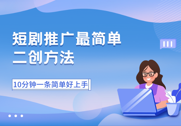 短剧推广最简单的二创方法，10分钟一条二创，简单好上手_云峰项目库